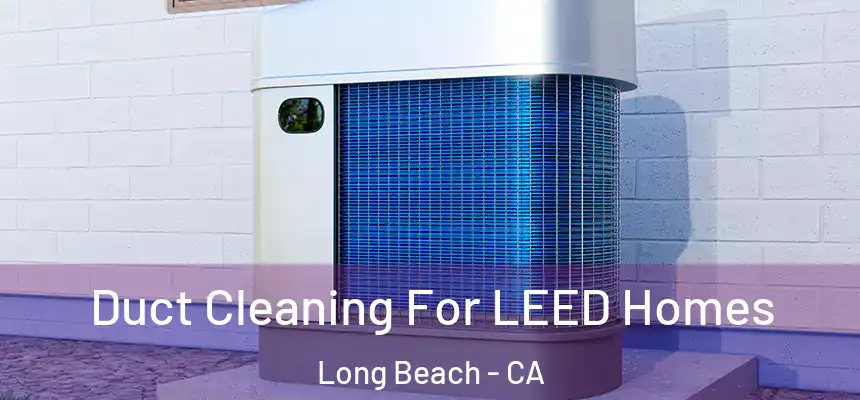  Duct Cleaning For LEED Homes Long Beach - CA