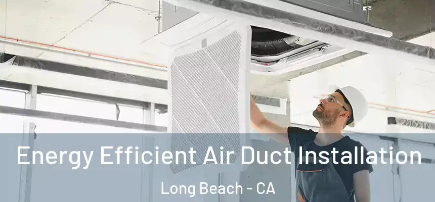  Energy Efficient Air Duct Installation Long Beach - CA